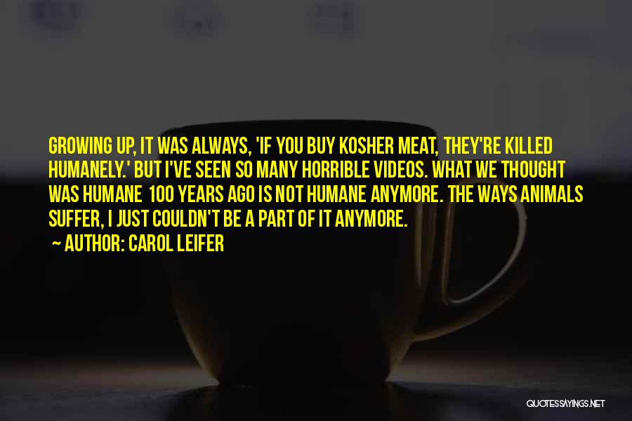 Carol Leifer Quotes: Growing Up, It Was Always, 'if You Buy Kosher Meat, They're Killed Humanely.' But I've Seen So Many Horrible Videos.