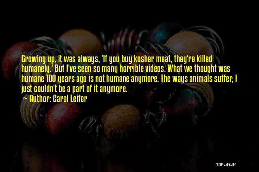 Carol Leifer Quotes: Growing Up, It Was Always, 'if You Buy Kosher Meat, They're Killed Humanely.' But I've Seen So Many Horrible Videos.