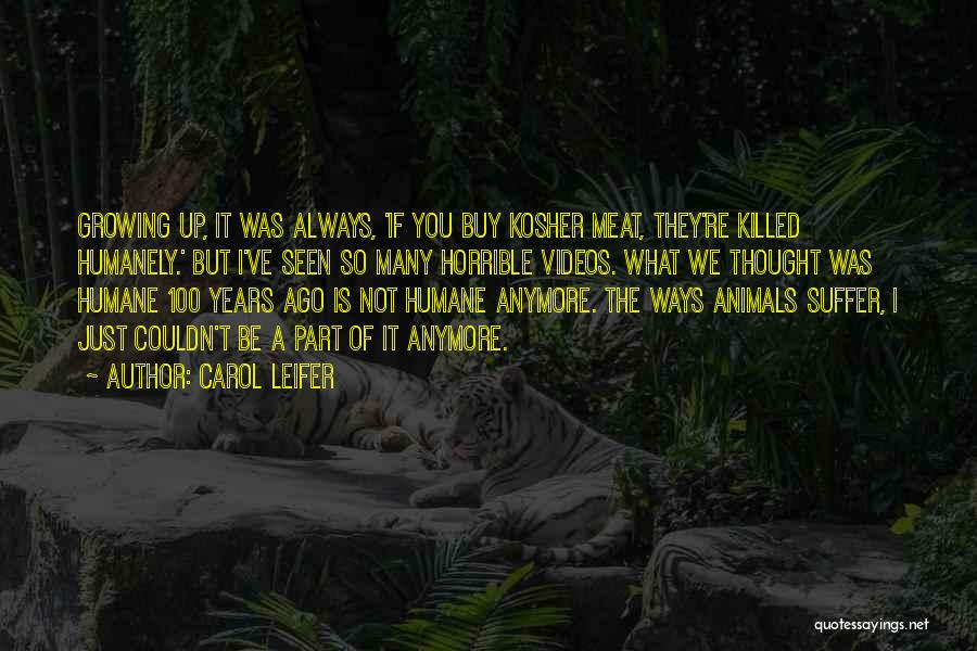 Carol Leifer Quotes: Growing Up, It Was Always, 'if You Buy Kosher Meat, They're Killed Humanely.' But I've Seen So Many Horrible Videos.