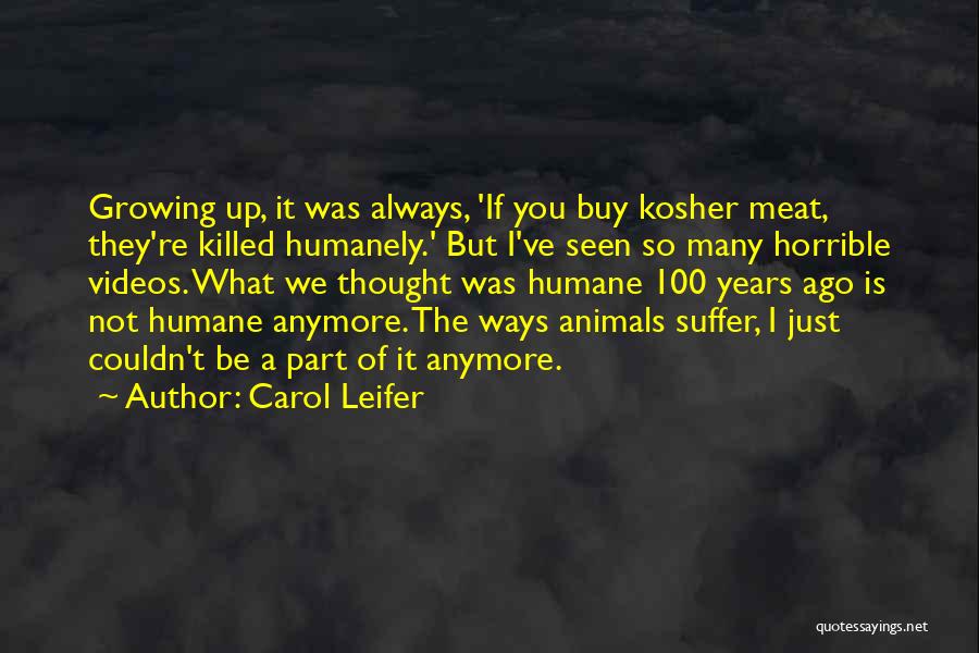 Carol Leifer Quotes: Growing Up, It Was Always, 'if You Buy Kosher Meat, They're Killed Humanely.' But I've Seen So Many Horrible Videos.