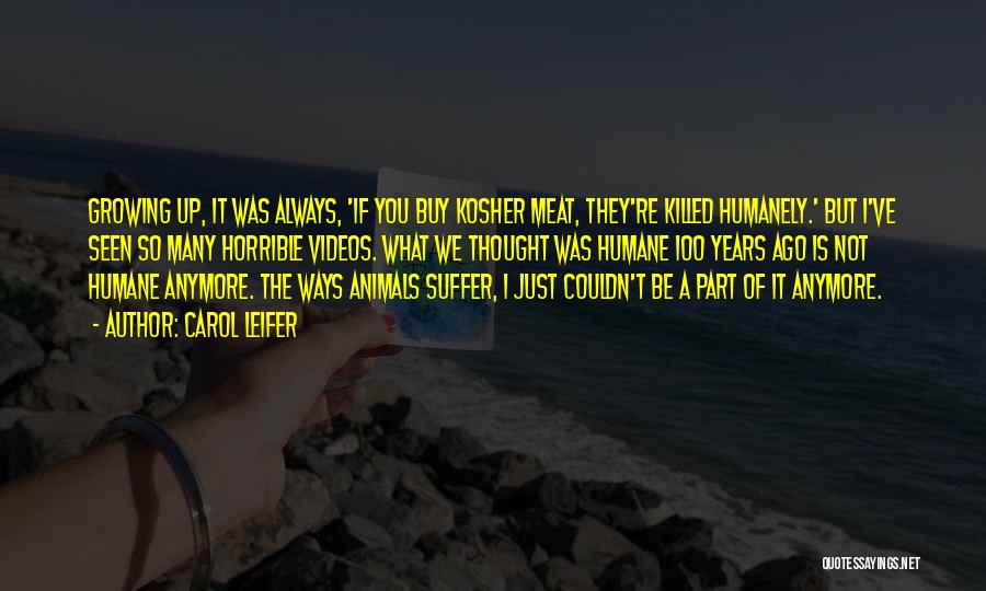 Carol Leifer Quotes: Growing Up, It Was Always, 'if You Buy Kosher Meat, They're Killed Humanely.' But I've Seen So Many Horrible Videos.