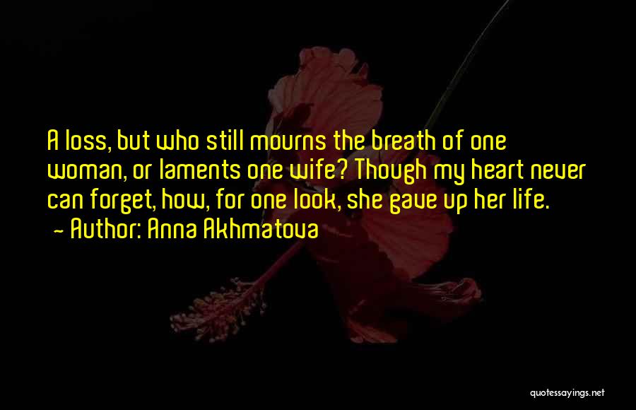 Anna Akhmatova Quotes: A Loss, But Who Still Mourns The Breath Of One Woman, Or Laments One Wife? Though My Heart Never Can