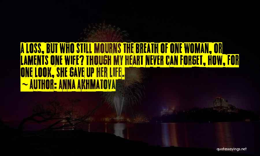 Anna Akhmatova Quotes: A Loss, But Who Still Mourns The Breath Of One Woman, Or Laments One Wife? Though My Heart Never Can