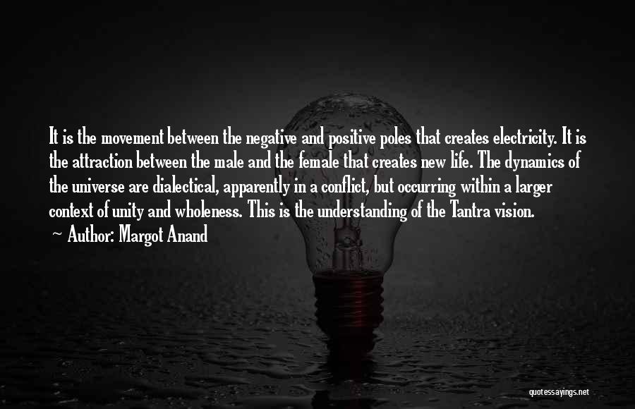 Margot Anand Quotes: It Is The Movement Between The Negative And Positive Poles That Creates Electricity. It Is The Attraction Between The Male