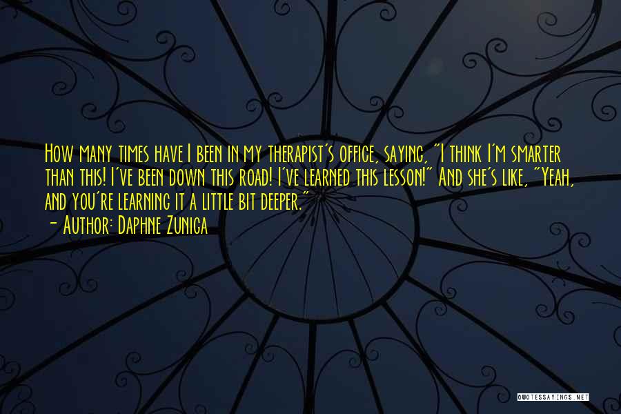 Daphne Zuniga Quotes: How Many Times Have I Been In My Therapist's Office, Saying, I Think I'm Smarter Than This! I've Been Down