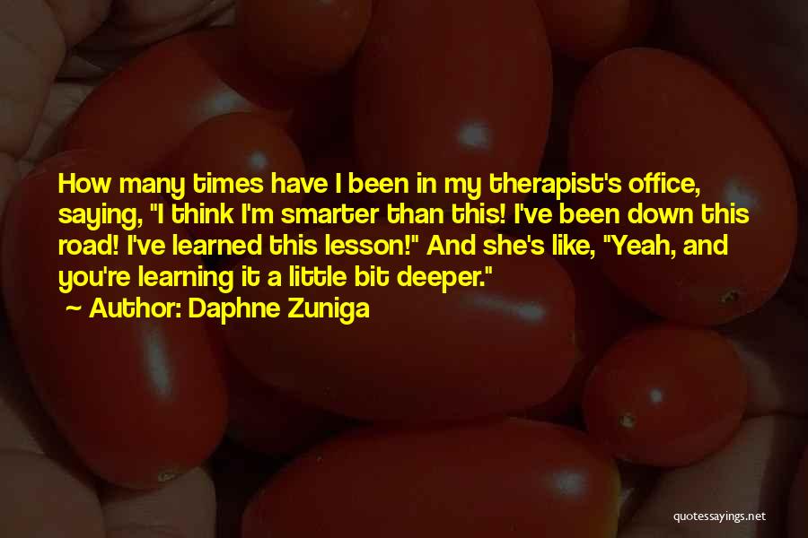 Daphne Zuniga Quotes: How Many Times Have I Been In My Therapist's Office, Saying, I Think I'm Smarter Than This! I've Been Down