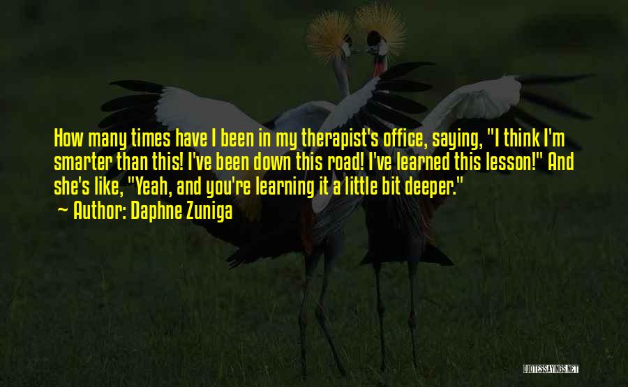 Daphne Zuniga Quotes: How Many Times Have I Been In My Therapist's Office, Saying, I Think I'm Smarter Than This! I've Been Down