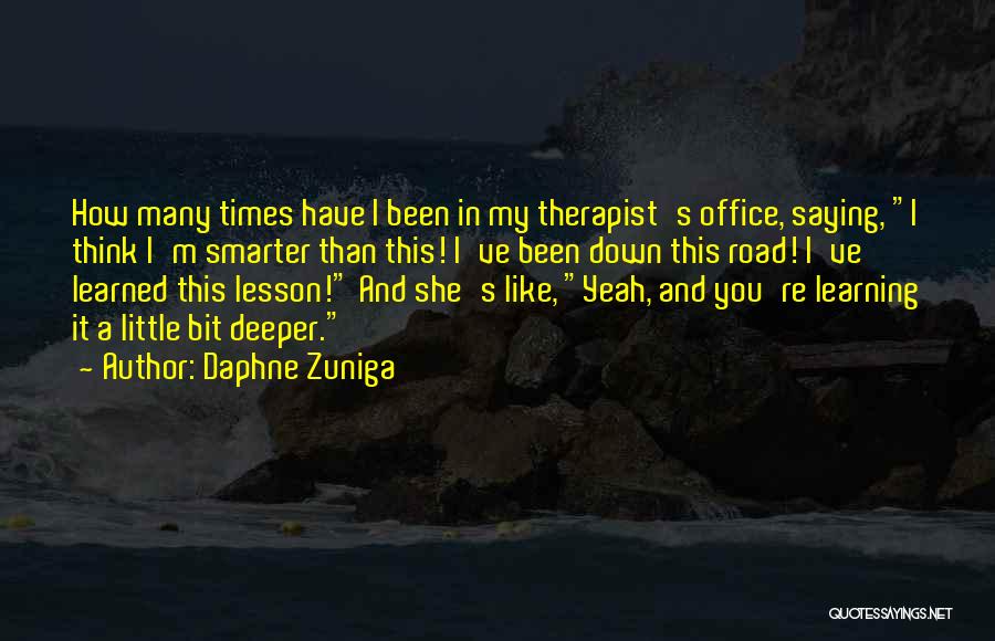 Daphne Zuniga Quotes: How Many Times Have I Been In My Therapist's Office, Saying, I Think I'm Smarter Than This! I've Been Down