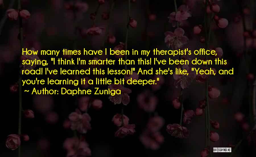 Daphne Zuniga Quotes: How Many Times Have I Been In My Therapist's Office, Saying, I Think I'm Smarter Than This! I've Been Down