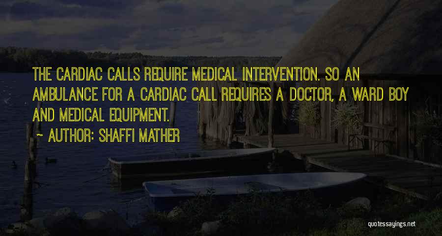 Shaffi Mather Quotes: The Cardiac Calls Require Medical Intervention. So An Ambulance For A Cardiac Call Requires A Doctor, A Ward Boy And