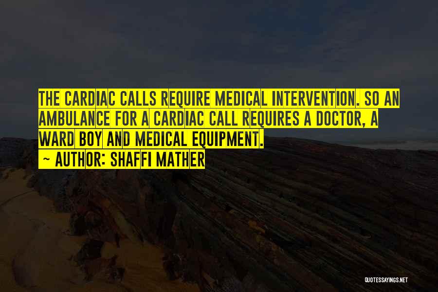 Shaffi Mather Quotes: The Cardiac Calls Require Medical Intervention. So An Ambulance For A Cardiac Call Requires A Doctor, A Ward Boy And