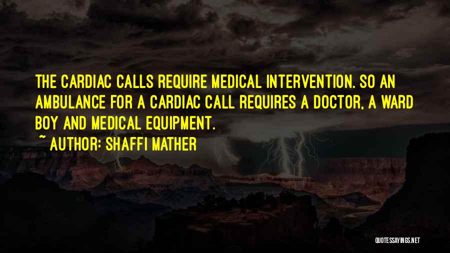 Shaffi Mather Quotes: The Cardiac Calls Require Medical Intervention. So An Ambulance For A Cardiac Call Requires A Doctor, A Ward Boy And