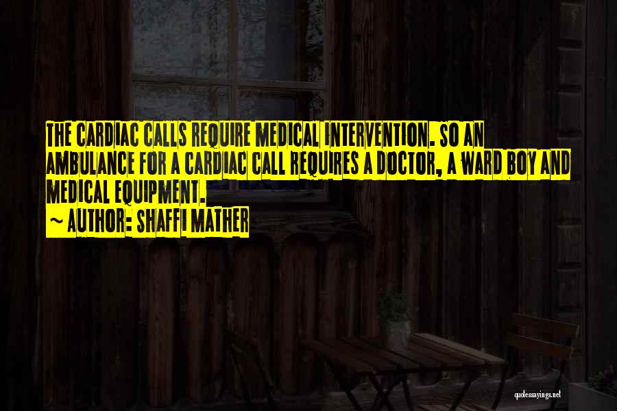 Shaffi Mather Quotes: The Cardiac Calls Require Medical Intervention. So An Ambulance For A Cardiac Call Requires A Doctor, A Ward Boy And