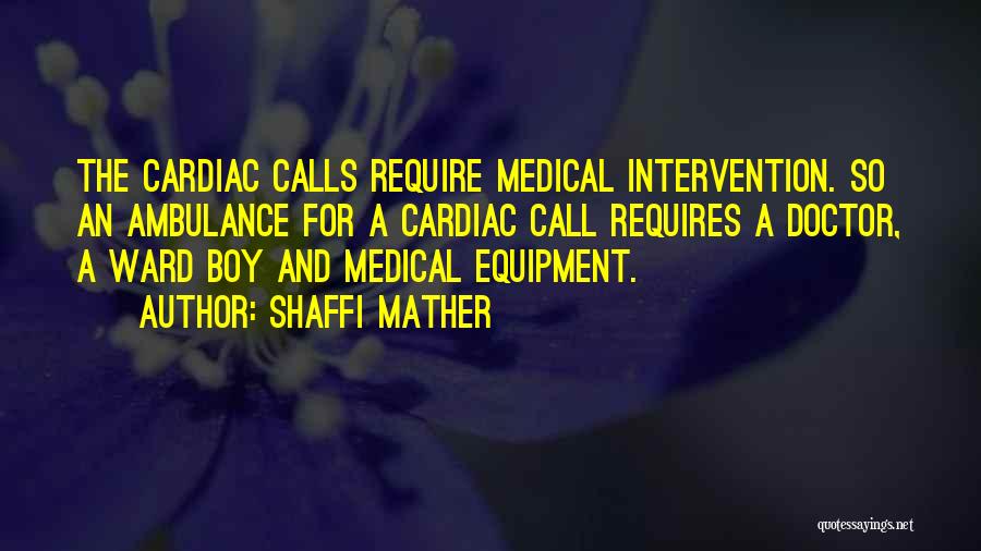 Shaffi Mather Quotes: The Cardiac Calls Require Medical Intervention. So An Ambulance For A Cardiac Call Requires A Doctor, A Ward Boy And