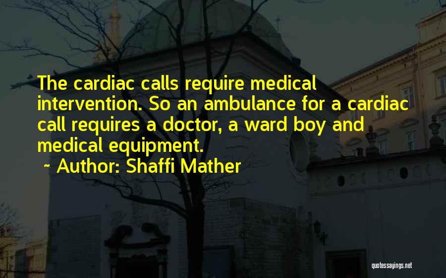 Shaffi Mather Quotes: The Cardiac Calls Require Medical Intervention. So An Ambulance For A Cardiac Call Requires A Doctor, A Ward Boy And