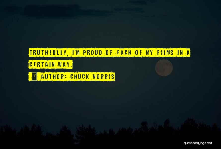 Chuck Norris Quotes: Truthfully, I'm Proud Of Each Of My Films In A Certain Way.