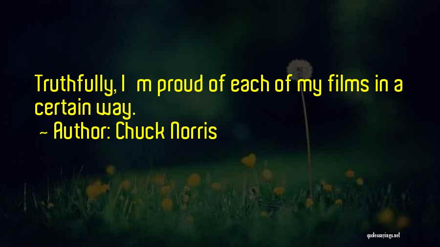 Chuck Norris Quotes: Truthfully, I'm Proud Of Each Of My Films In A Certain Way.