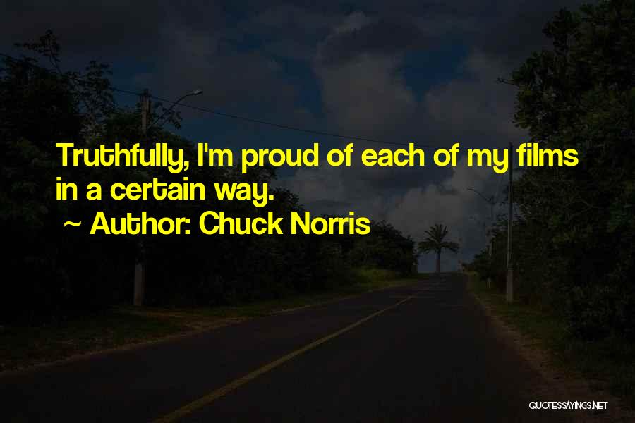 Chuck Norris Quotes: Truthfully, I'm Proud Of Each Of My Films In A Certain Way.