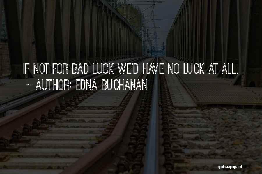 Edna Buchanan Quotes: If Not For Bad Luck We'd Have No Luck At All.