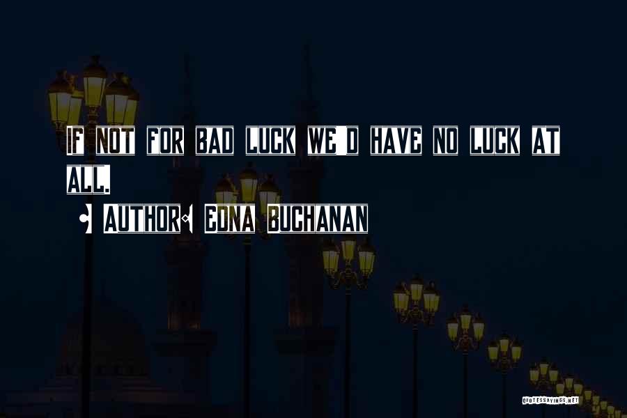 Edna Buchanan Quotes: If Not For Bad Luck We'd Have No Luck At All.