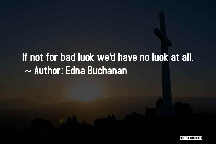 Edna Buchanan Quotes: If Not For Bad Luck We'd Have No Luck At All.