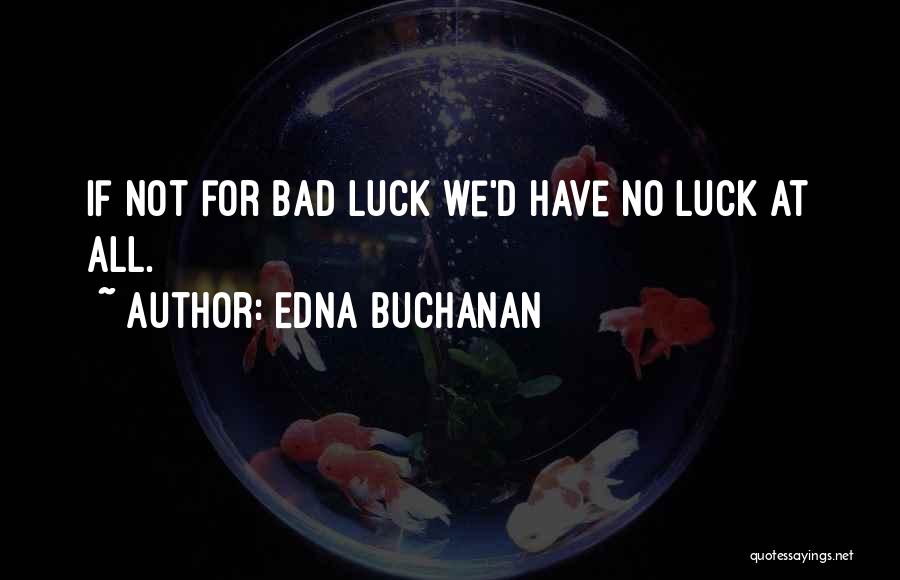 Edna Buchanan Quotes: If Not For Bad Luck We'd Have No Luck At All.