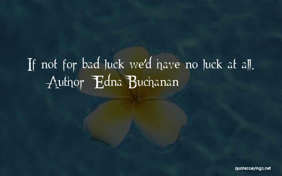 Edna Buchanan Quotes: If Not For Bad Luck We'd Have No Luck At All.