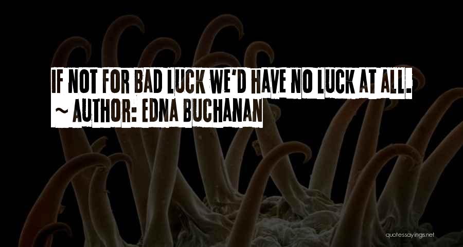 Edna Buchanan Quotes: If Not For Bad Luck We'd Have No Luck At All.