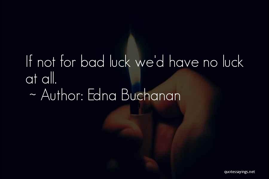 Edna Buchanan Quotes: If Not For Bad Luck We'd Have No Luck At All.