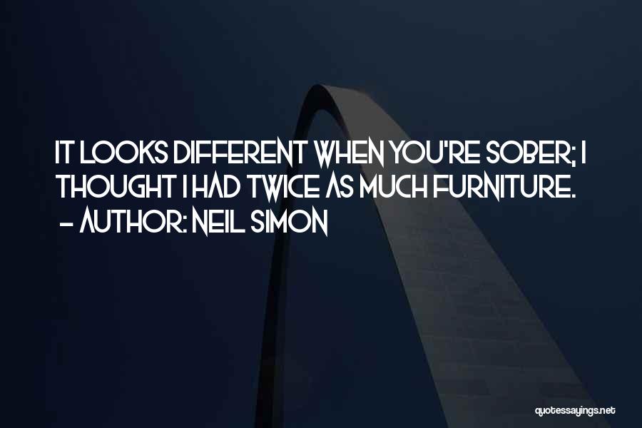 Neil Simon Quotes: It Looks Different When You're Sober; I Thought I Had Twice As Much Furniture.