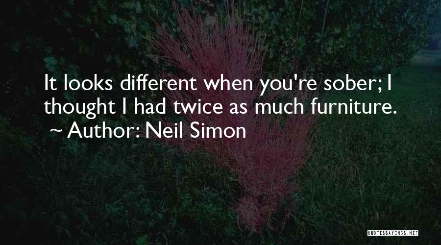 Neil Simon Quotes: It Looks Different When You're Sober; I Thought I Had Twice As Much Furniture.