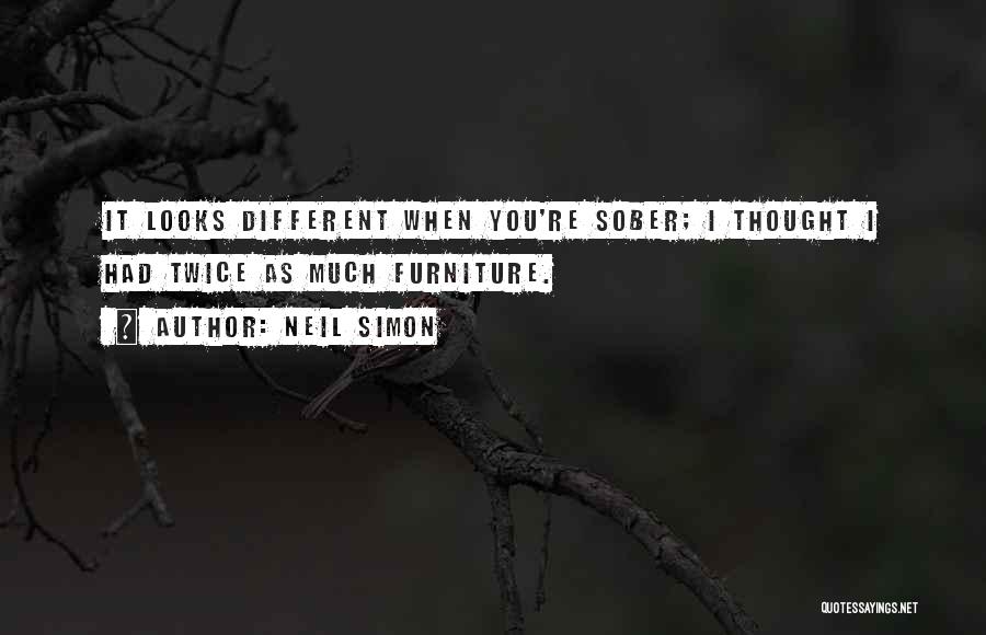 Neil Simon Quotes: It Looks Different When You're Sober; I Thought I Had Twice As Much Furniture.