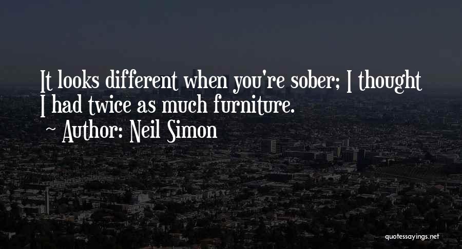 Neil Simon Quotes: It Looks Different When You're Sober; I Thought I Had Twice As Much Furniture.