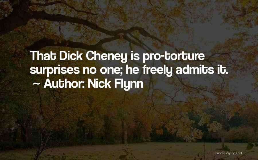 Nick Flynn Quotes: That Dick Cheney Is Pro-torture Surprises No One; He Freely Admits It.