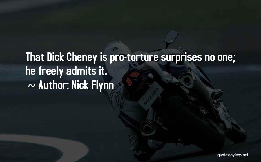 Nick Flynn Quotes: That Dick Cheney Is Pro-torture Surprises No One; He Freely Admits It.