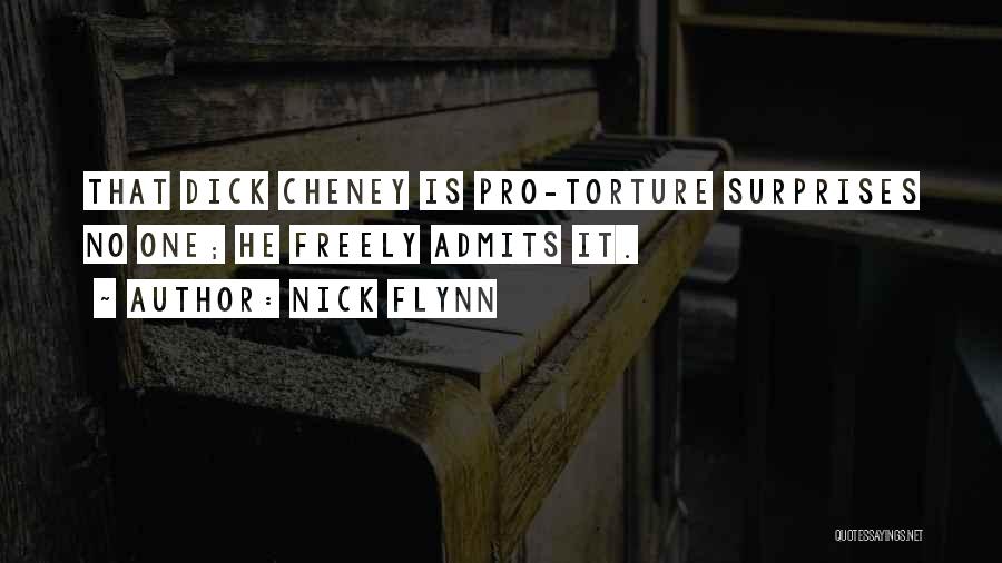 Nick Flynn Quotes: That Dick Cheney Is Pro-torture Surprises No One; He Freely Admits It.