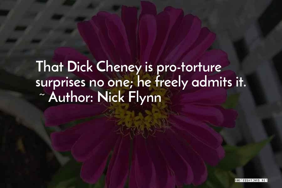 Nick Flynn Quotes: That Dick Cheney Is Pro-torture Surprises No One; He Freely Admits It.
