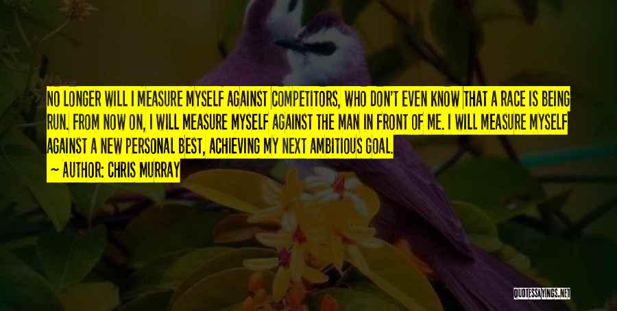 Chris Murray Quotes: No Longer Will I Measure Myself Against Competitors, Who Don't Even Know That A Race Is Being Run. From Now