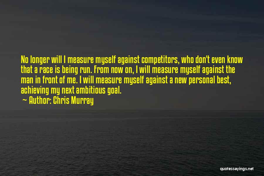 Chris Murray Quotes: No Longer Will I Measure Myself Against Competitors, Who Don't Even Know That A Race Is Being Run. From Now