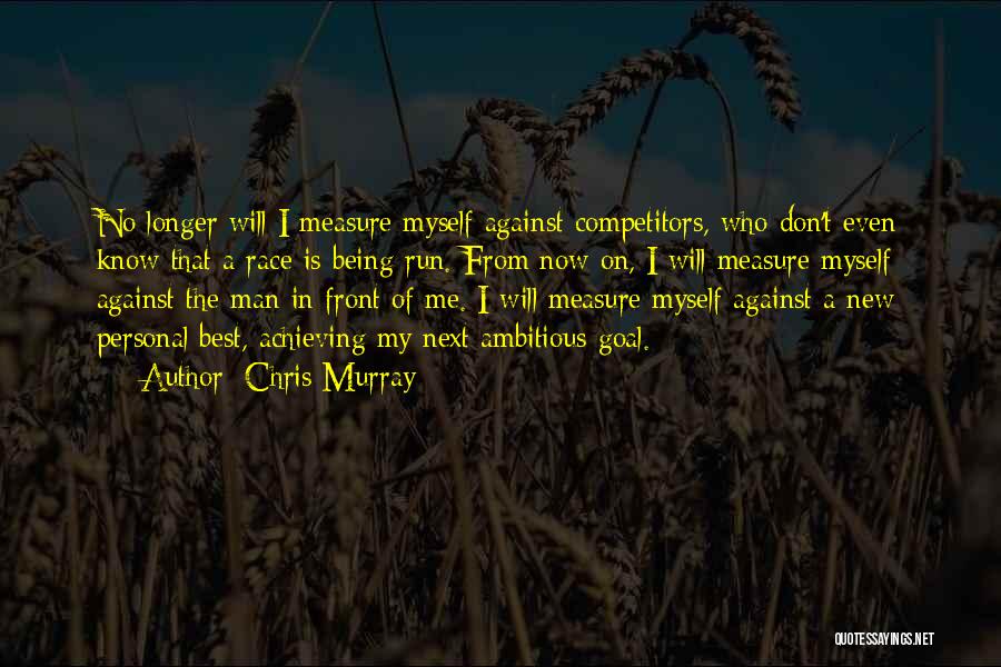 Chris Murray Quotes: No Longer Will I Measure Myself Against Competitors, Who Don't Even Know That A Race Is Being Run. From Now