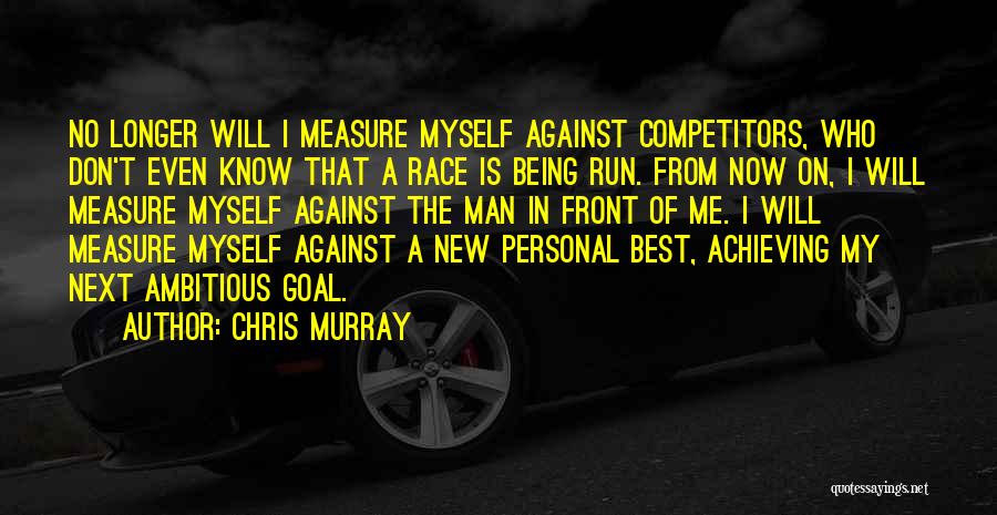 Chris Murray Quotes: No Longer Will I Measure Myself Against Competitors, Who Don't Even Know That A Race Is Being Run. From Now