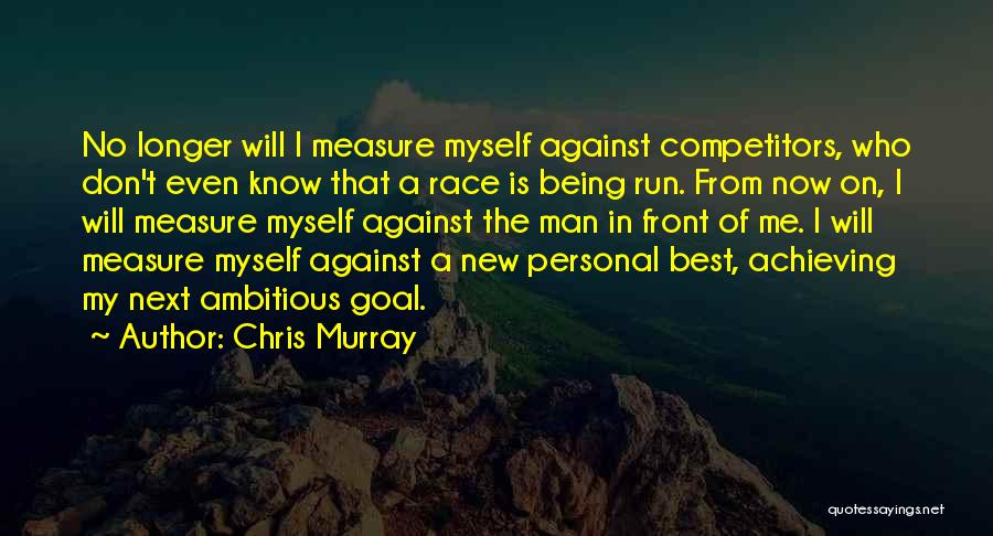 Chris Murray Quotes: No Longer Will I Measure Myself Against Competitors, Who Don't Even Know That A Race Is Being Run. From Now