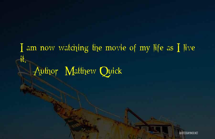 Matthew Quick Quotes: I Am Now Watching The Movie Of My Life As I Live It.