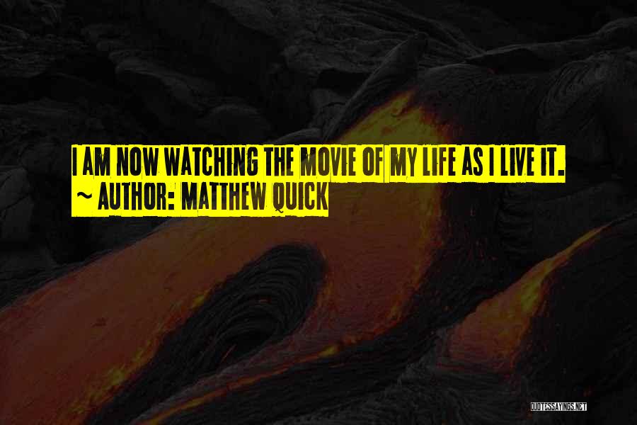Matthew Quick Quotes: I Am Now Watching The Movie Of My Life As I Live It.