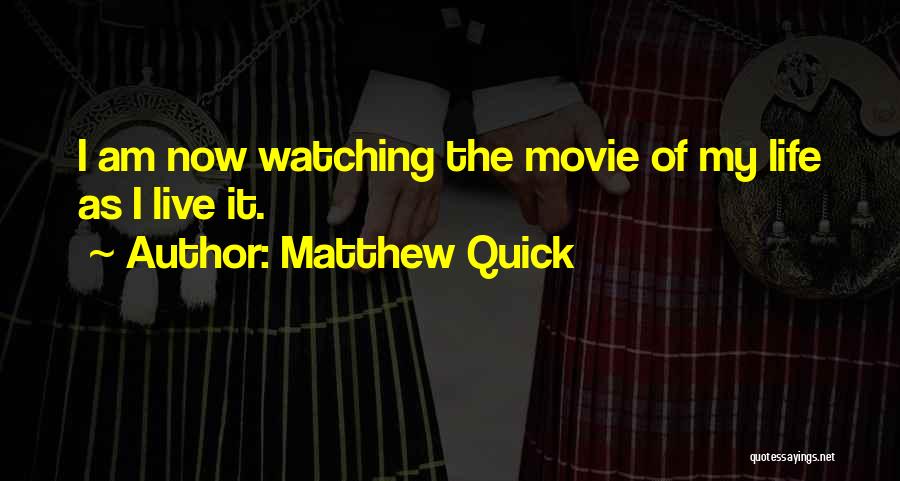 Matthew Quick Quotes: I Am Now Watching The Movie Of My Life As I Live It.