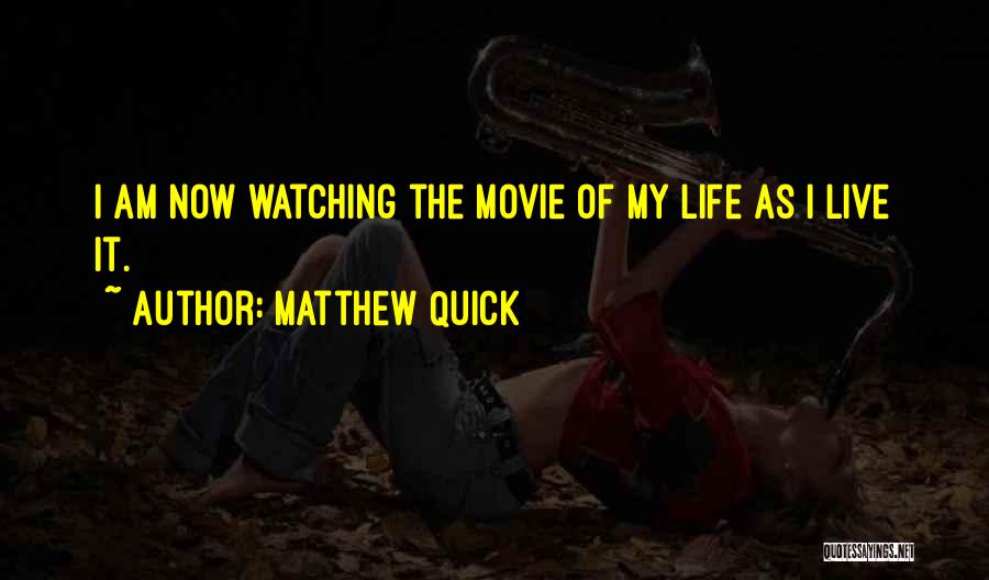 Matthew Quick Quotes: I Am Now Watching The Movie Of My Life As I Live It.