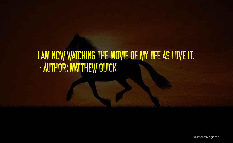 Matthew Quick Quotes: I Am Now Watching The Movie Of My Life As I Live It.