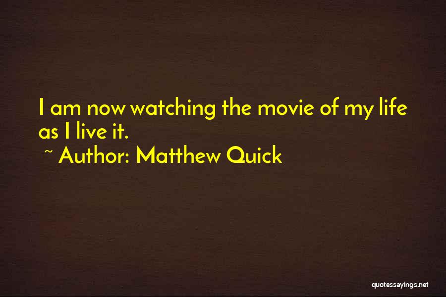Matthew Quick Quotes: I Am Now Watching The Movie Of My Life As I Live It.