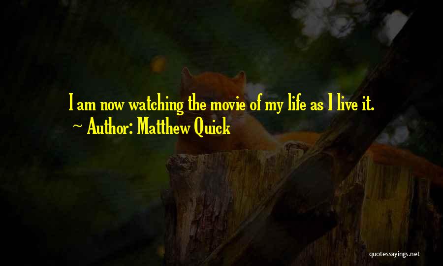Matthew Quick Quotes: I Am Now Watching The Movie Of My Life As I Live It.