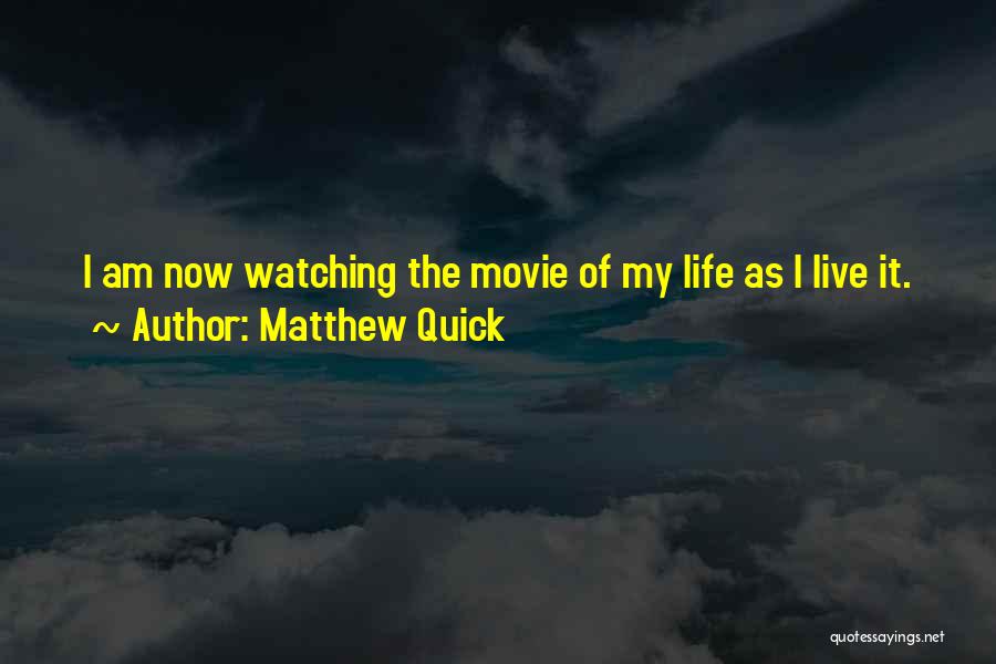 Matthew Quick Quotes: I Am Now Watching The Movie Of My Life As I Live It.